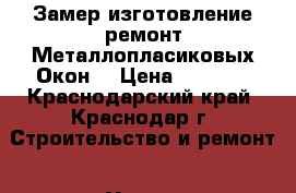 Замер.изготовление.ремонт Металлопласиковых Окон. › Цена ­ 3 000 - Краснодарский край, Краснодар г. Строительство и ремонт » Услуги   